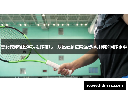 美女教你轻松掌握发球技巧，从基础到进阶逐步提升你的网球水平