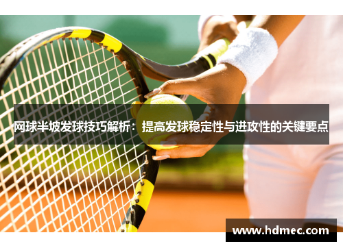 网球半坡发球技巧解析：提高发球稳定性与进攻性的关键要点