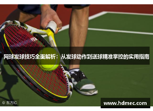 网球发球技巧全面解析：从发球动作到送球精准掌控的实用指南