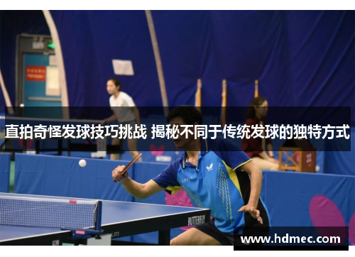直拍奇怪发球技巧挑战 揭秘不同于传统发球的独特方式