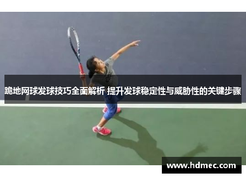 跪地网球发球技巧全面解析 提升发球稳定性与威胁性的关键步骤