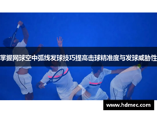 掌握网球空中弧线发球技巧提高击球精准度与发球威胁性