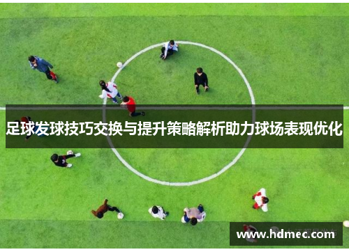 足球发球技巧交换与提升策略解析助力球场表现优化