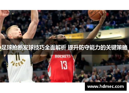 足球抢断发球技巧全面解析 提升防守能力的关键策略