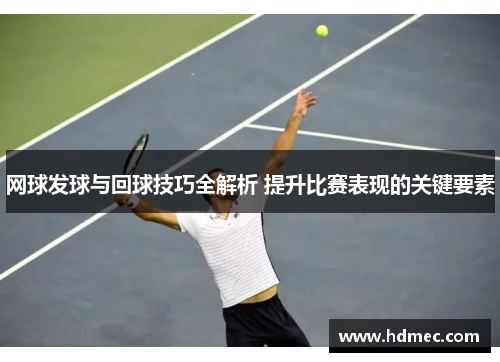 网球发球与回球技巧全解析 提升比赛表现的关键要素