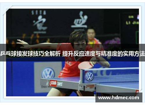 乒乓球接发球技巧全解析 提升反应速度与精准度的实用方法