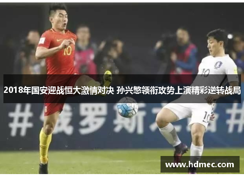 2018年国安迎战恒大激情对决 孙兴慜领衔攻势上演精彩逆转战局