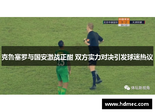 克鲁塞罗与国安激战正酣 双方实力对决引发球迷热议