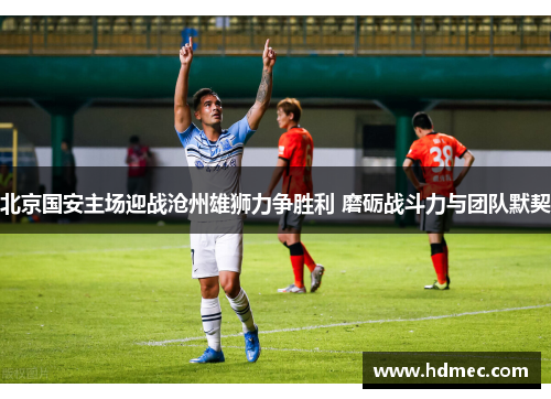 北京国安主场迎战沧州雄狮力争胜利 磨砺战斗力与团队默契