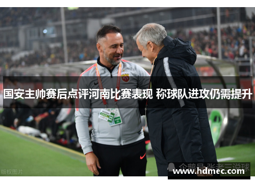 国安主帅赛后点评河南比赛表现 称球队进攻仍需提升
